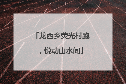 龙西乡荧光村跑，悦动山水间