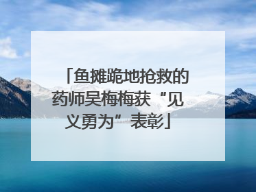 鱼摊跪地抢救的药师吴梅梅获“见义勇为”表彰