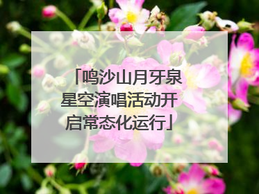 鸣沙山月牙泉星空演唱活动开启常态化运行