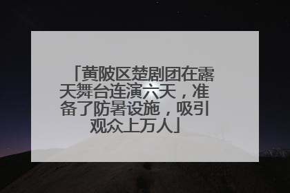 黄陂区楚剧团在露天舞台连演六天，准备了防暑设施，吸引观众上万人