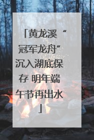 黄龙溪“冠军龙舟”沉入湖底保存 明年端午节再出水