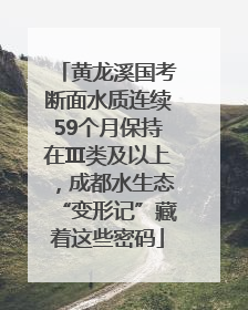 黄龙溪国考断面水质连续59个月保持在Ⅲ类及以上，成都水生态“变形记”藏着这些密码