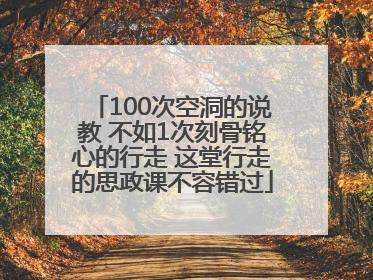 100次空洞的说教 不如1次刻骨铭心的行走 这堂行走的思政课不容错过