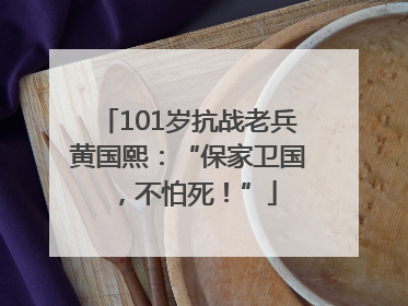 101岁抗战老兵黄国熙：“保家卫国，不怕死！”