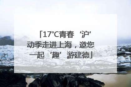 17℃青春‘沪’动季走进上海，邀您一起‘趣’游建德