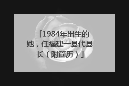 1984年出生的她，任福建一县代县长（附简历）