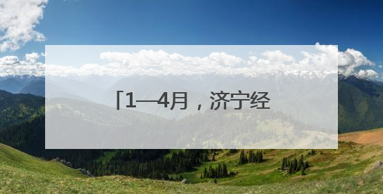 1—4月，济宁经济运行稳中有进
