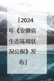 2024年《安徽省生态环境状况公报》发布