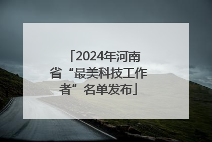 2024年河南省“最美科技工作者”名单发布