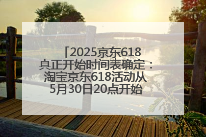 2025京东618真正开始时间表确定：淘宝京东618活动从5月30日20点开始到6月20日结束！