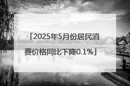 2025年5月份居民消费价格同比下降0.1%