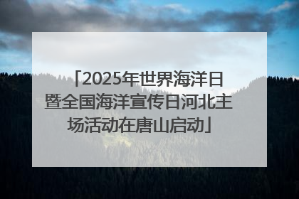 2025年世界海洋日暨全国海洋宣传日河北主场活动在唐山启动