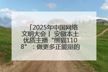 2025年中国网络文明大会丨 安徽本土优质主播“熊猫1108”：做更多正能量的事情 带给大家快乐