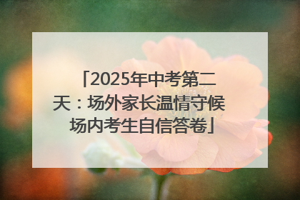 2025年中考第二天：场外家长温情守候 场内考生自信答卷