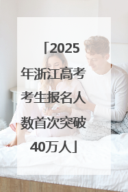 2025年浙江高考考生报名人数首次突破40万人