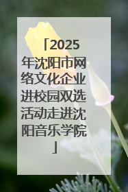 2025年沈阳市网络文化企业进校园双选活动走进沈阳音乐学院