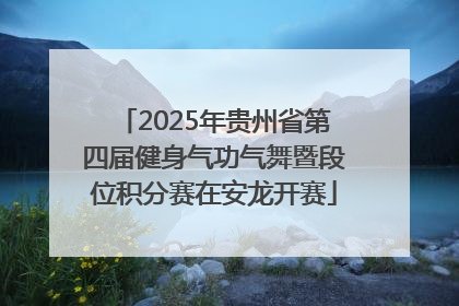 2025年贵州省第四届健身气功气舞暨段位积分赛在安龙开赛