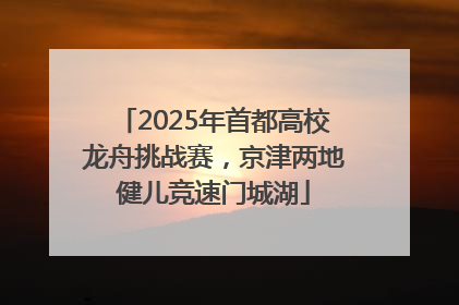2025年首都高校龙舟挑战赛，京津两地健儿竞速门城湖