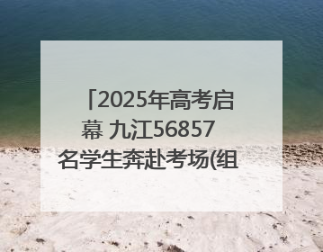 2025年高考启幕 九江56857名学生奔赴考场(组图｜视频)