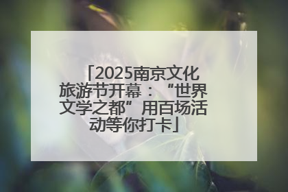 2025南京文化旅游节开幕：“世界文学之都”用百场活动等你打卡