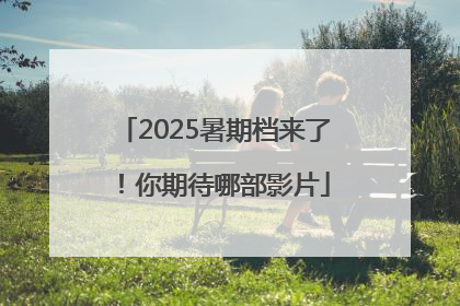 2025暑期档来了！你期待哪部影片
