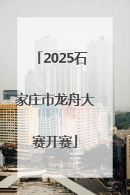2025石家庄市龙舟大赛开赛