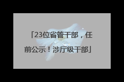 23位省管干部，任前公示！涉厅级干部
