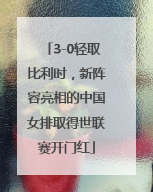 3-0轻取比利时，新阵容亮相的中国女排取得世联赛开门红