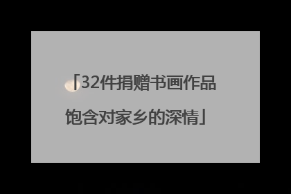 32件捐赠书画作品饱含对家乡的深情