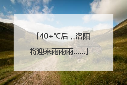 40+℃后，洛阳将迎来雨雨雨……