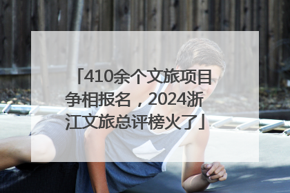 410余个文旅项目争相报名，2024浙江文旅总评榜火了