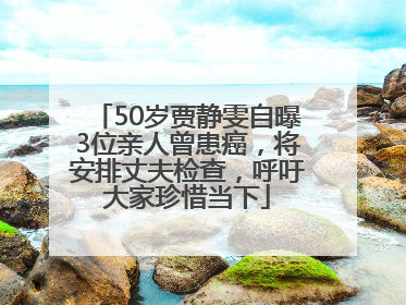 50岁贾静雯自曝3位亲人曾患癌，将安排丈夫检查，呼吁大家珍惜当下
