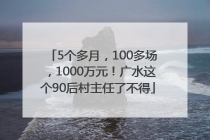 5个多月，100多场，1000万元！广水这个90后村主任了不得