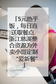 5元热乎饭，每日直送取餐点 浙江慈溪整合资源为外卖小哥定制“爱新餐”