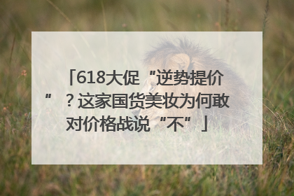 618大促“逆势提价”？这家国货美妆为何敢对价格战说“不”