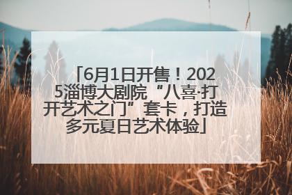 6月1日开售！2025淄博大剧院“八喜·打开艺术之门”套卡，打造多元夏日艺术体验
