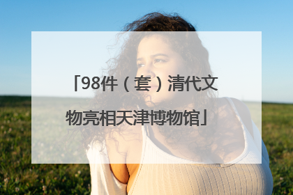 98件（套）清代文物亮相天津博物馆
