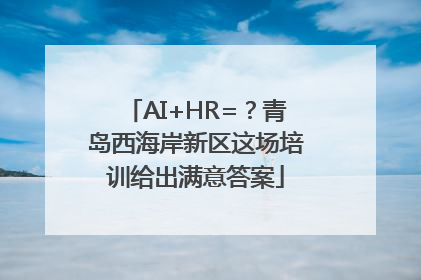 AI+HR=？青岛西海岸新区这场培训给出满意答案