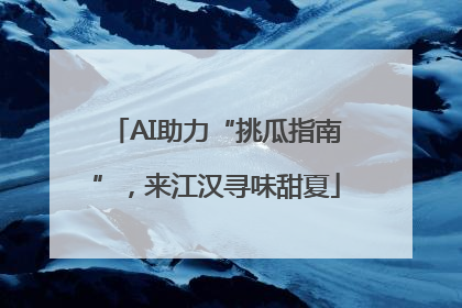 AI助力“挑瓜指南”，来江汉寻味甜夏