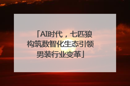 AI时代，七匹狼构筑数智化生态引领男装行业变革