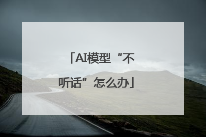 AI模型“不听话”怎么办