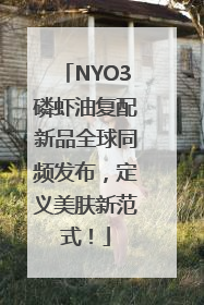 NYO3磷虾油复配新品全球同频发布，定义美肤新范式！